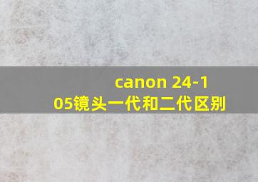 canon 24-105镜头一代和二代区别